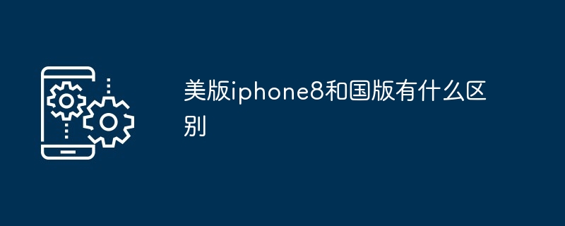 美版iphone8和国版有什么区别