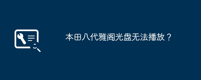 本田八代雅阁光盘无法播放？