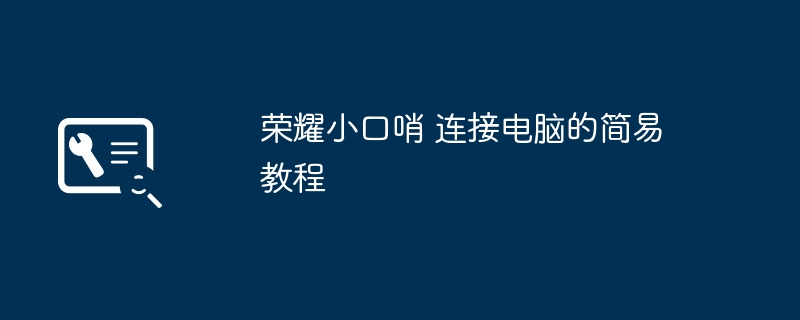 荣耀小口哨 连接电脑的简易教程