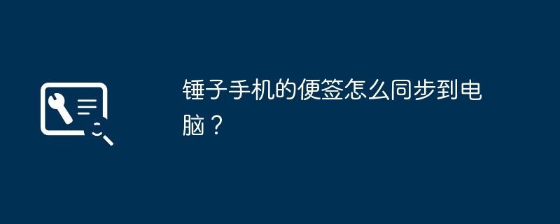 锤子手机的便签怎么同步到电脑？