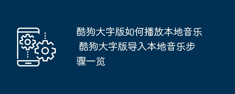 酷狗大字版如何播放本地音乐 酷狗大字版导入本地音乐步骤一览