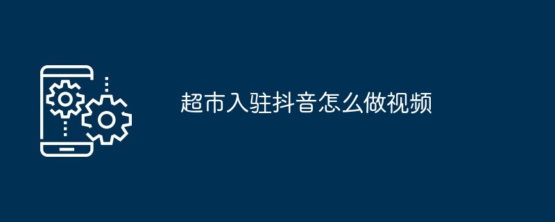 超市入驻抖音怎么做视频