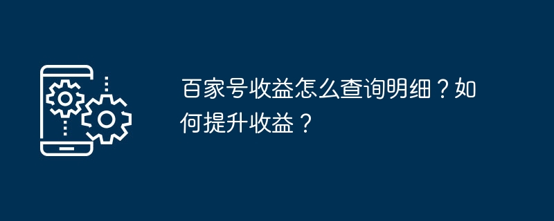 百家号收益怎么查询明细？如何提升收益？