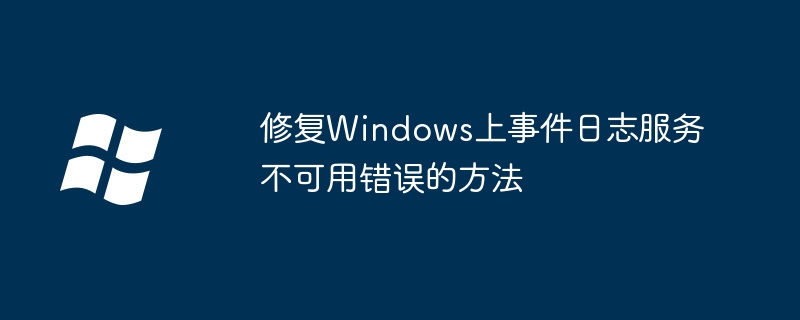 修复windows上事件日志服务不可用错误的方法