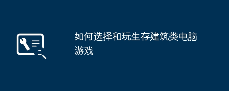 如何选择和玩生存建筑类电脑游戏