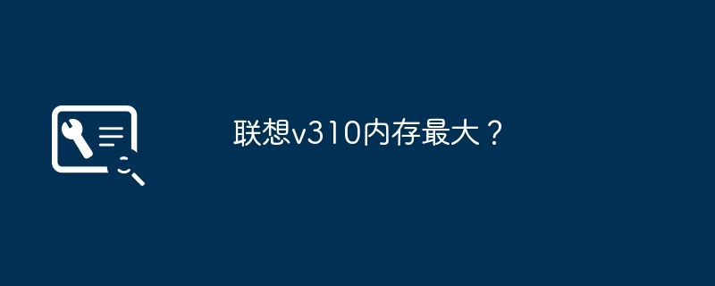 联想v310内存最大？