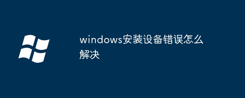 windows安装设备错误怎么解决