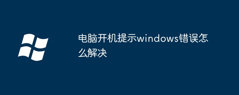 电脑开机提示windows错误怎么解决