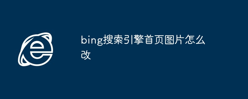 bing搜索引擎首页图片怎么改