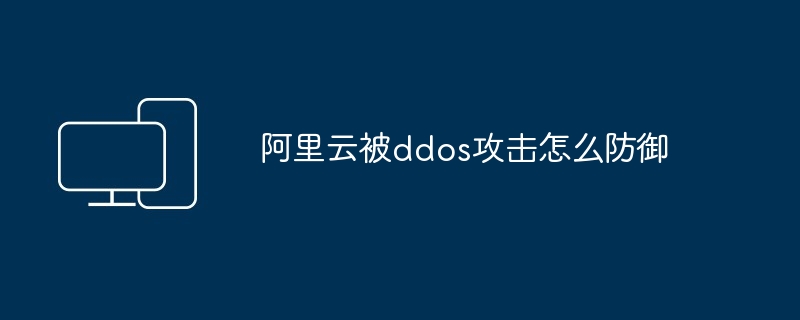 阿里云被ddos攻击怎么防御