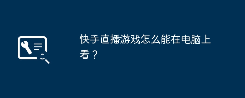 快手直播游戏怎么能在电脑上看？