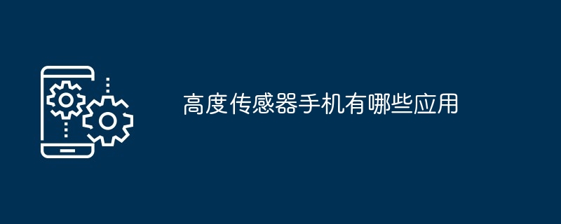 高度传感器手机有哪些应用