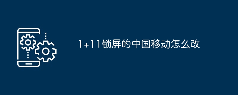 1+11锁屏的中国移动怎么改