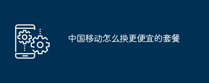 中国移动怎么换更便宜的套餐