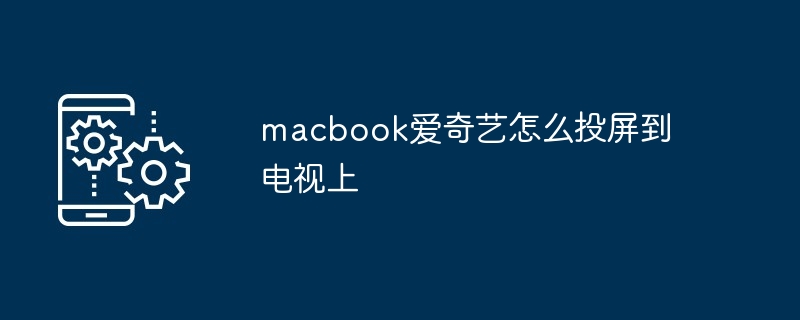 macbook爱奇艺怎么投屏到电视上