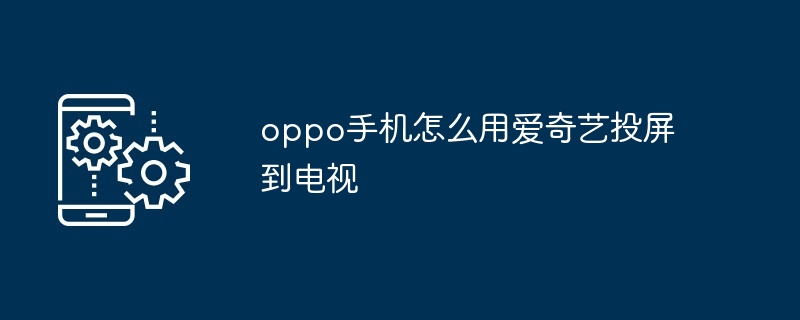 oppo手机怎么用爱奇艺投屏到电视