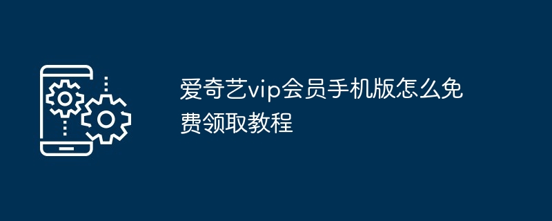 爱奇艺vip会员手机版怎么免费领取教程