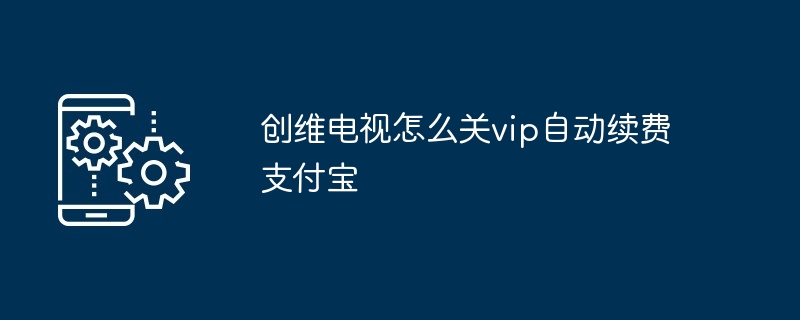 创维电视怎么关vip自动续费支付宝