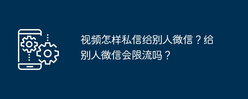 视频怎样私信给别人微信？给别人微信会限流吗？