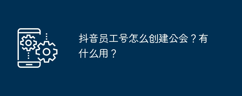 抖音员工号怎么创建公会？有什么用？