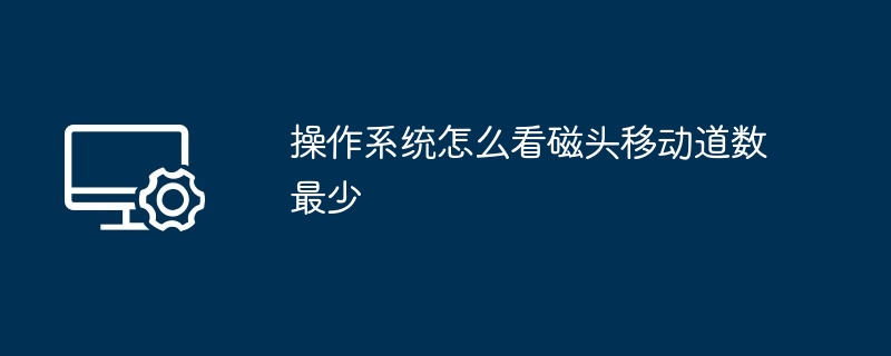 操作系统怎么看磁头移动道数最少