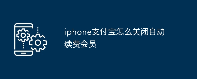 iphone支付宝怎么关闭自动续费会员