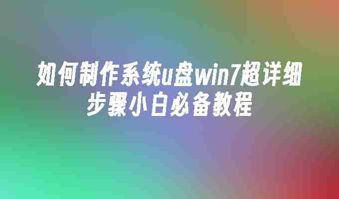 如何制作系统u盘win7超详细步骤小白必备教程