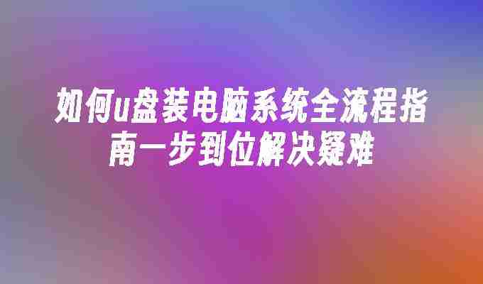 如何u盘装电脑系统全流程指南一步到位解决疑难