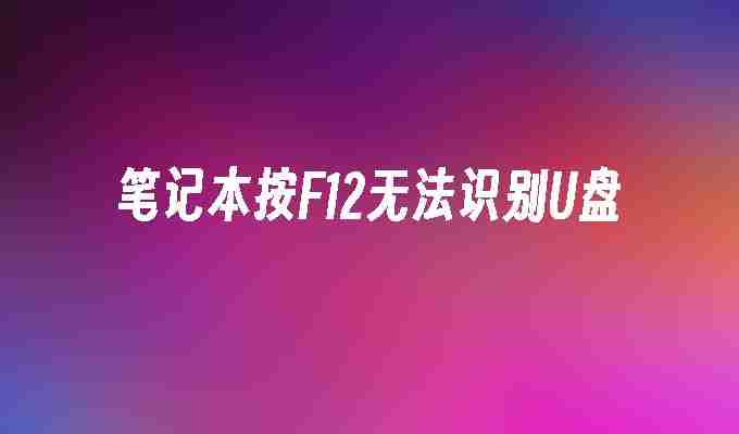 笔记本按F12无法识别U盘