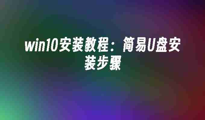 win10安装教程：简易U盘安装步骤