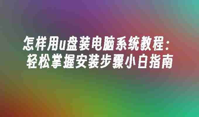 怎样用u盘装电脑系统教程：轻松掌握安装步骤小白指南