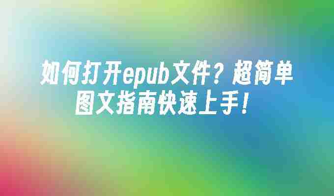 如何打开epub文件？超简单图文指南快速上手！