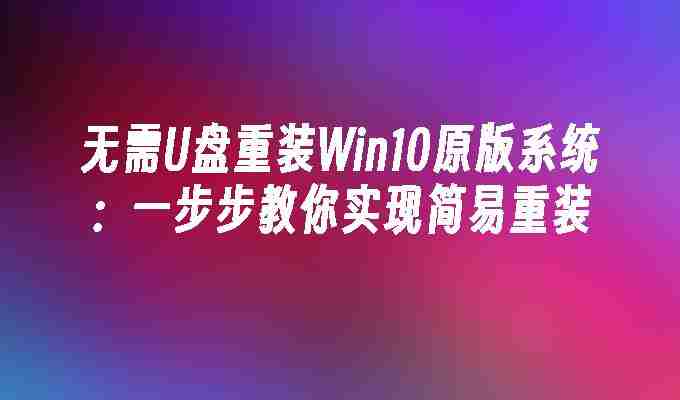 无需U盘重装Win10原版系统：一步步教你实现简易重装