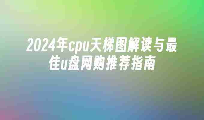 2024年cpu天梯图解读与最佳u盘网购推荐指南