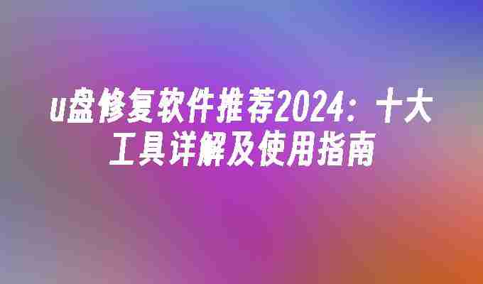 u盘修复软件推荐2024：十大工具详解及使用指南