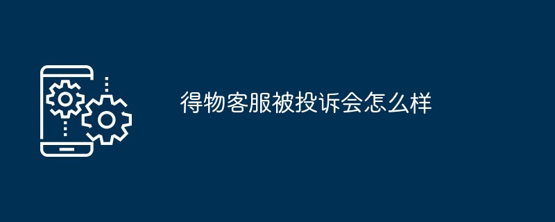 得物客服被投诉会怎么样